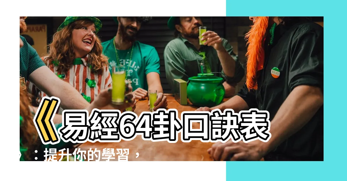 【易經64卦口訣表】《易經64卦口訣表》：提升你的學習，輕鬆掌握易經的神髓