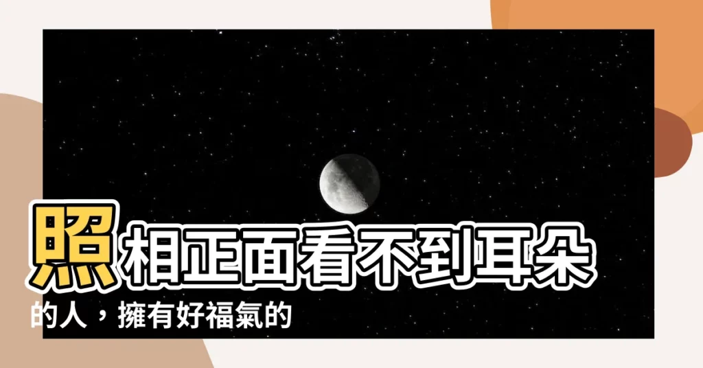 【正面看不到耳朵的面相】照相正面看不到耳朵的人，擁有好福氣的面相秘辛！