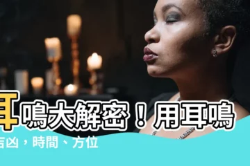 【耳鳴吉凶】耳鳴大解密！用耳鳴看吉凶，時間、方位都藏玄機！