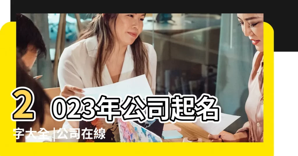 2023年公司起名字大全 |公司在線起名 |公司起名大全 |【公司起名2018年最新】