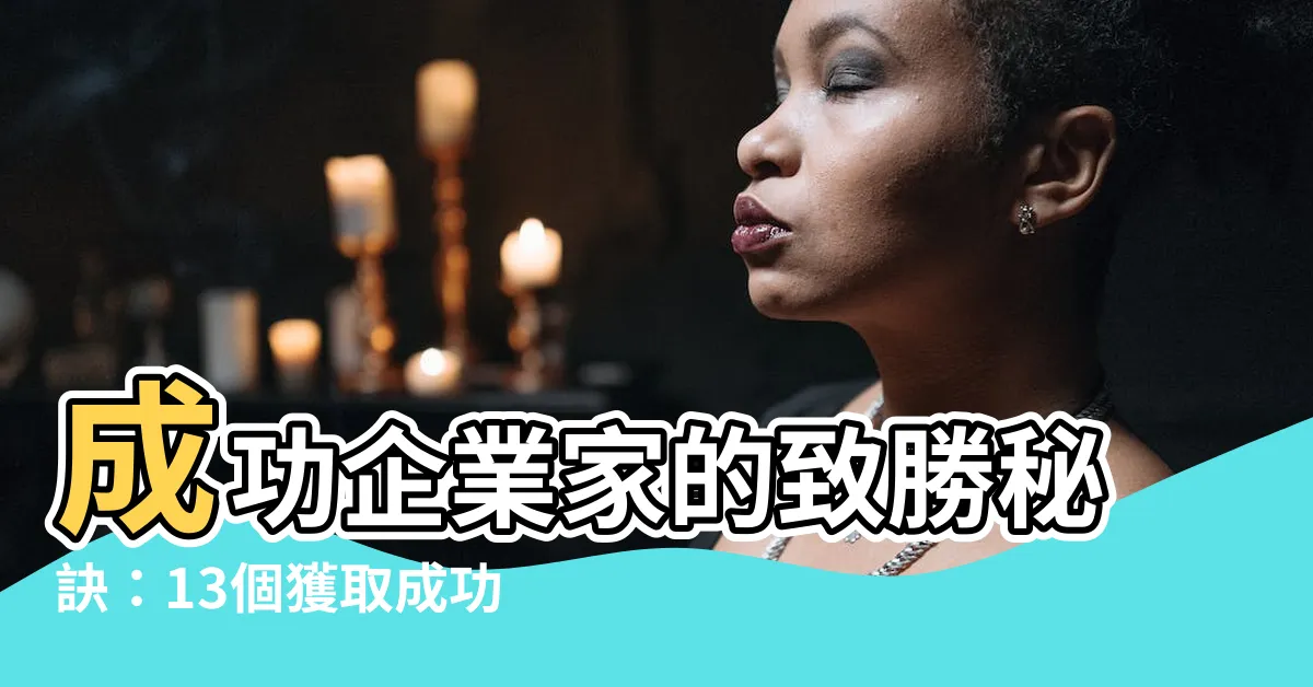 【成功企業家】成功企業家的致勝秘訣：13個獲取成功的關鍵特質