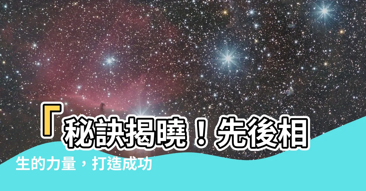 【先後相生】「秘訣揭曉！先後相生的力量，打造成功的關鍵」
