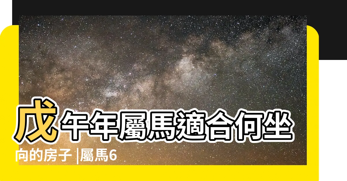 【屬馬67年次買房座向】戊午年屬馬適合何坐向的房子 |屬馬67年生適合的房屋座向 |肖馬座向及適合樓層 |