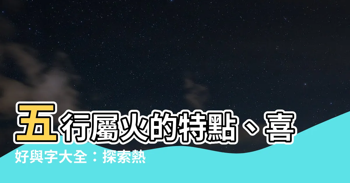 【五行屬性 火】五行屬火的特點、喜好與字大全：探索熱情與活力
