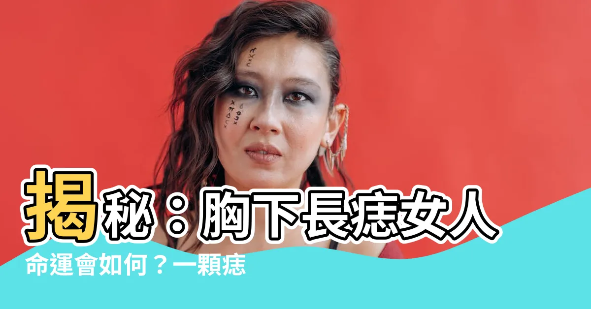 【胸下長痣】揭秘：胸下長痣女人命運會如何？一顆痣解開富貴運勢！