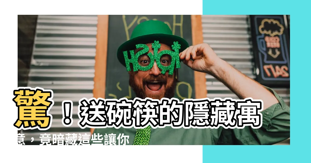 【送碗筷的意思】驚！送碗筷的隱藏寓意，竟暗藏這些讓你嚇一跳的含義