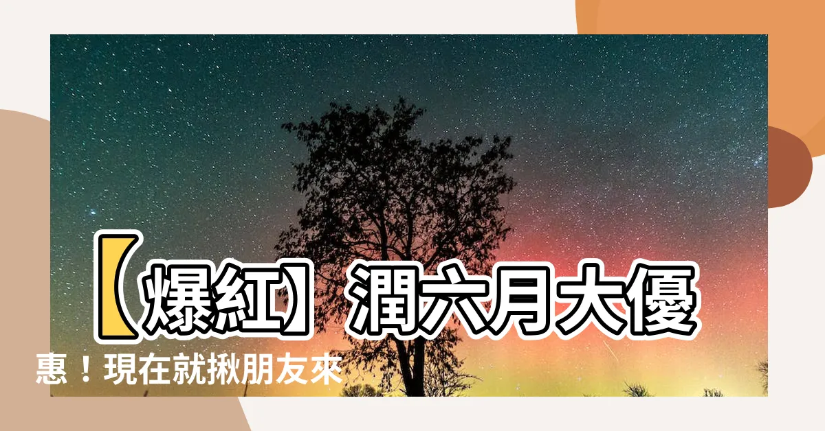 【潤六月】【爆紅】潤六月大優惠！現在就揪朋友來享受吧！