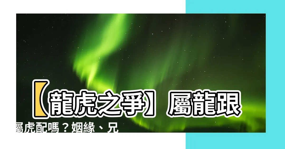 【屬龍跟屬虎】【龍虎之爭】屬龍跟屬虎配嗎？姻緣、兄弟情誼大起底！