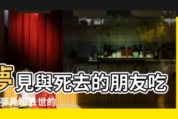 【夢見死去的朋友請吃飯】夢見與死去的朋友吃飯 |夢見和去世的朋友吃飯 |夢見與已經死了的人進餐 |
