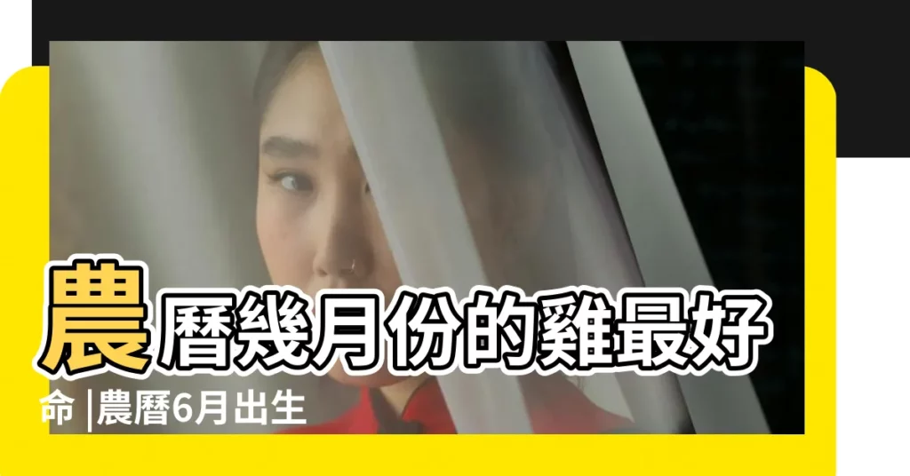 農曆幾月份的雞最好命 |農曆6月出生屬雞人命好嗎 |今年六月份出生的雞寶寶好不好出生的雞寶寶命運好嗎 |【6月份的雞寶寶好不好】