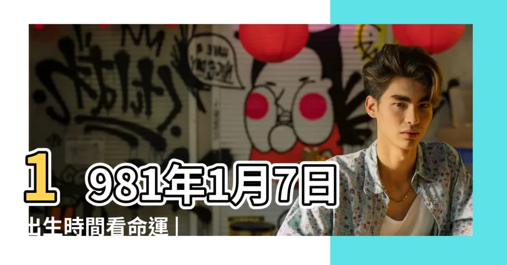 1981年1月7日出生時間看命運 |國曆1981年1月7日是農曆幾月幾日 |屬什麼生肖 |【1981年1月7日農曆】