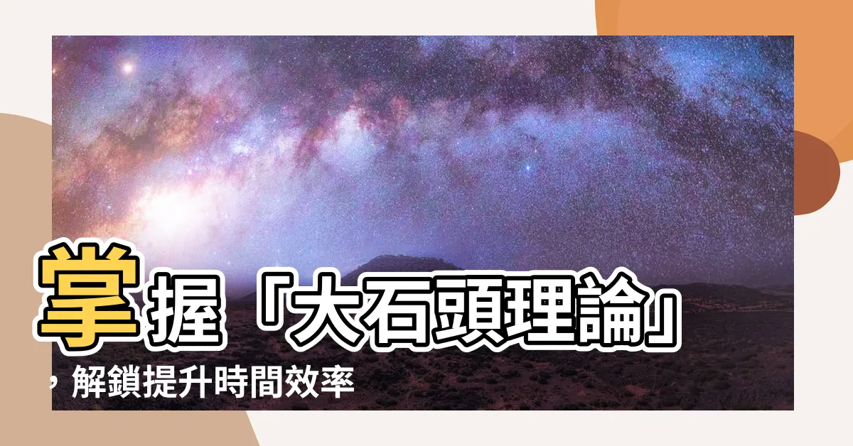 【大石頭理論】掌握「大石頭理論」，解鎖提升時間效率的關鍵！