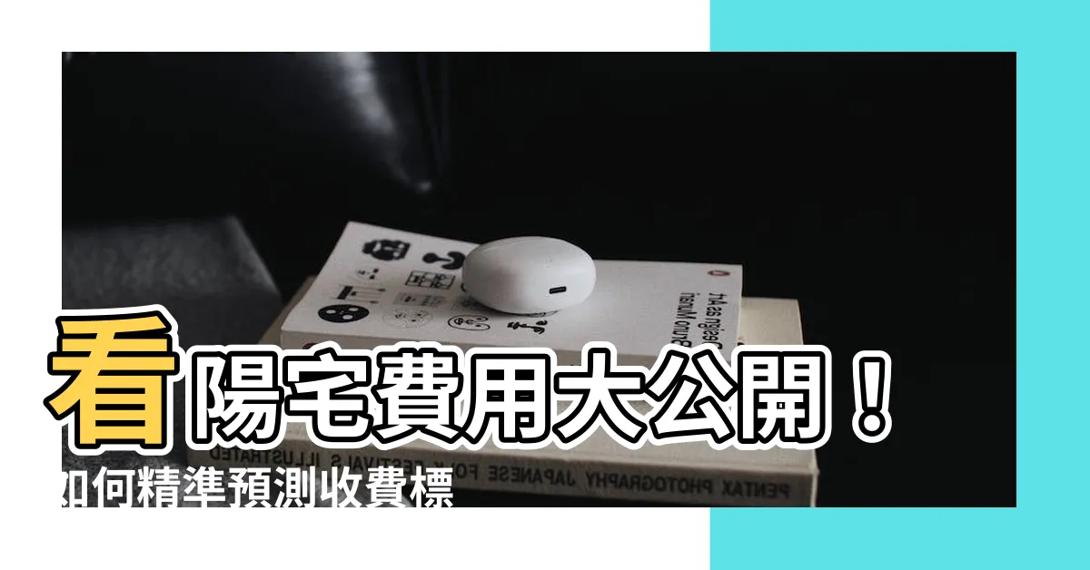【看陽宅費用】看陽宅費用大公開！如何精準預測收費標準