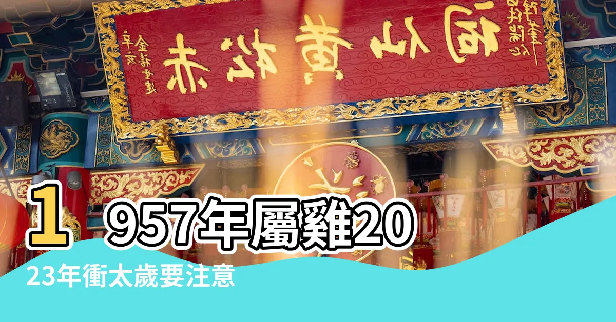【1957年 生肖】1957年屬雞2023年衝太歲要注意什麼 |1957年屬雞是什麼命 |1957年 |