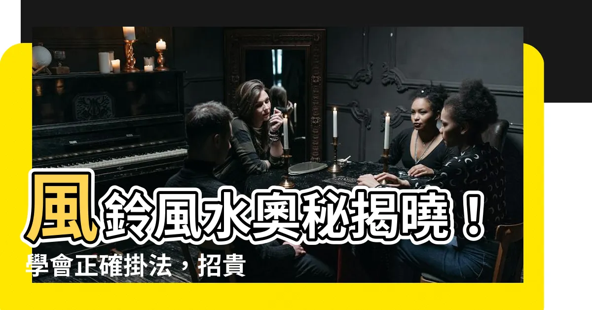 【風鈴怎麼掛】風鈴風水奧秘揭曉！學會正確掛法，招貴人、避小人！