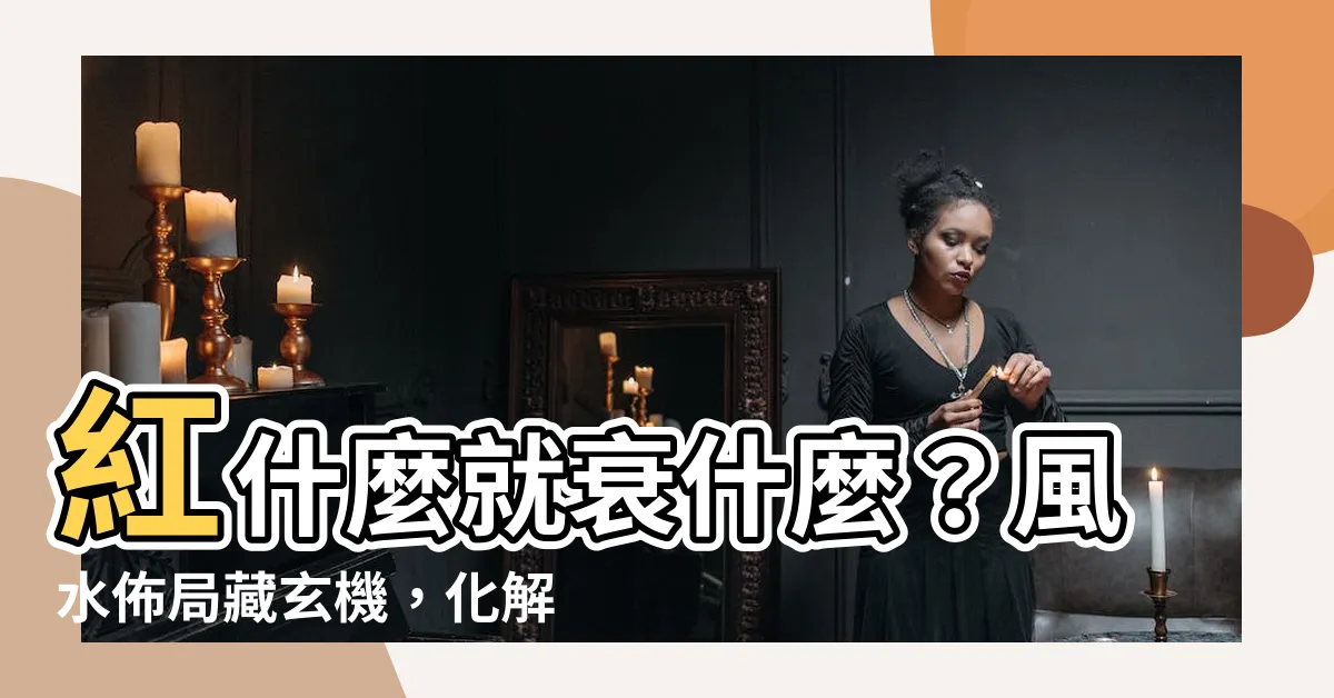 【化解是非】紅什麼就衰什麼？風水佈局藏玄機，化解是非讓你好運連連