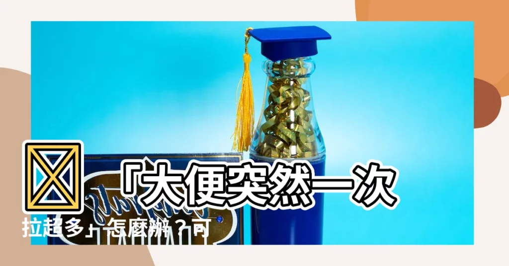 【拉很多屎】😱 「大便突然一次拉超多」怎麼辦？可能是這些原因！😭