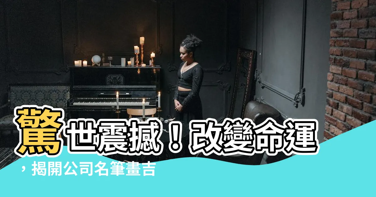【公司名筆畫吉凶】驚世震撼！改變命運，揭開公司名筆畫吉凶的神秘面紗！