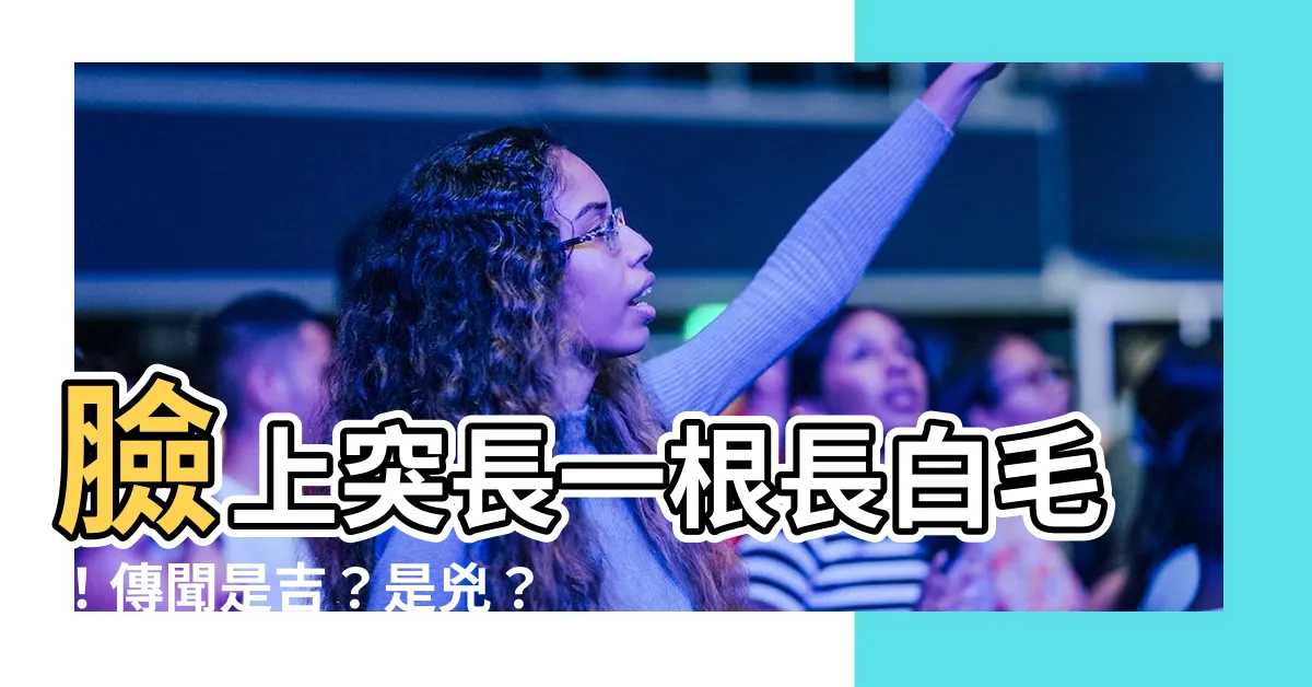 【臉上長一根白毛】臉上突長一根長白毛！傳聞是吉？是兇？揭開「福毛」背後的玄機