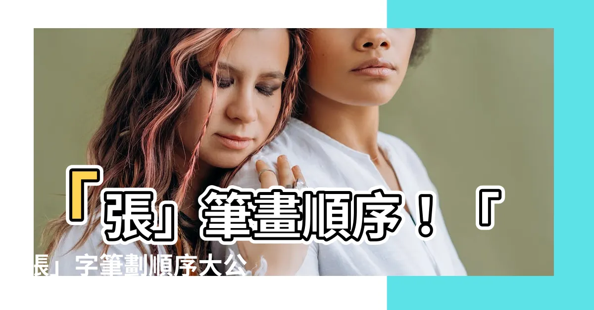 【張筆畫多少】「張」筆畫順序！「張」字筆劃順序大公開