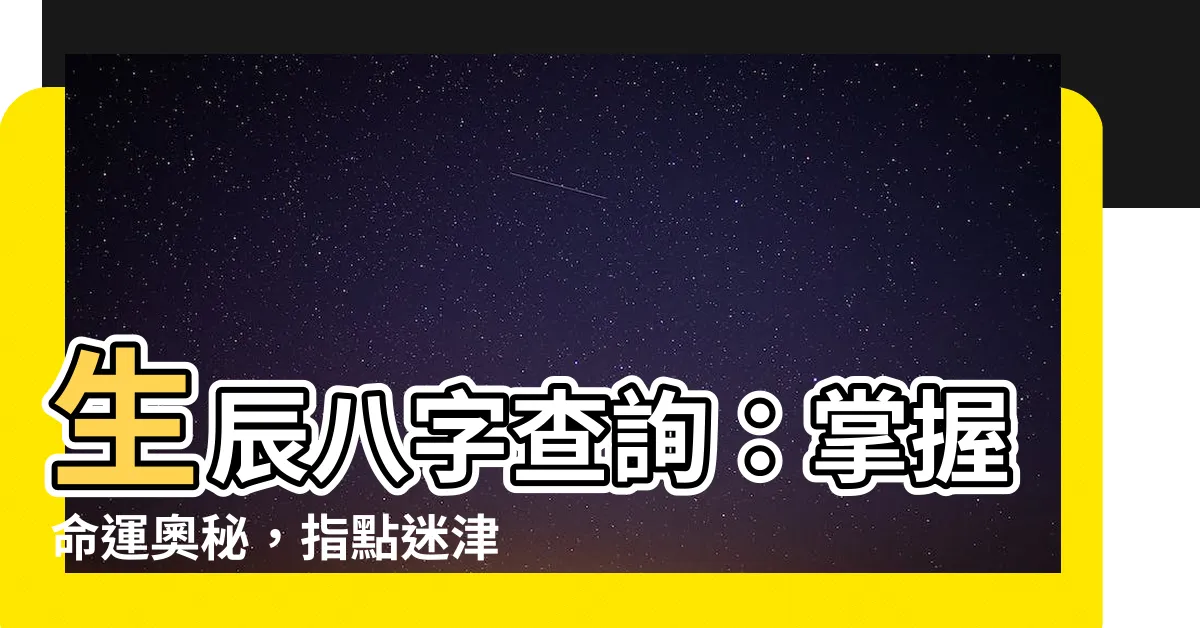 【生辰八字 查詢】生辰八字查詢：掌握命運奧秘，指點迷津！