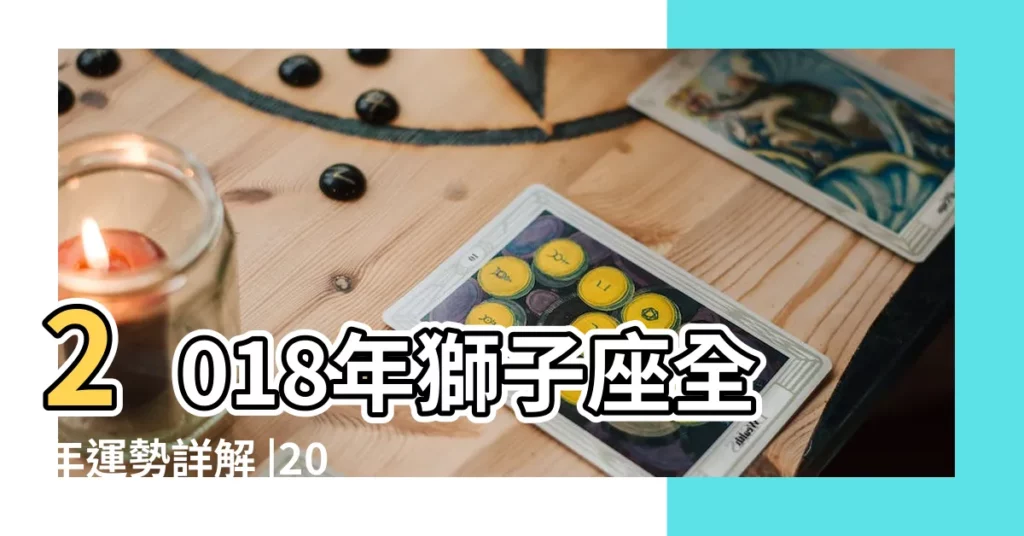 2018年獅子座全年運勢詳解 |2018上半年星座運勢 |2018 |【獅子座2018年財運如何】