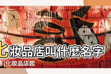 【什麼化妝品都有的店鋪叫什麼名字好聽】化妝品店叫什麼名字好聽 |化妝品店起名字大全集 |有創意的化妝品店名 |