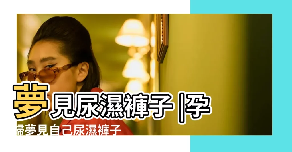 夢見尿濕褲子 |孕婦夢見自己尿濕褲子 |夢見濕衣服 |【孕婦夢見穿濕褲子】