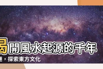 【風水起源】揭開風水起源的千年之謎，探索東方文化的傳奇奧義