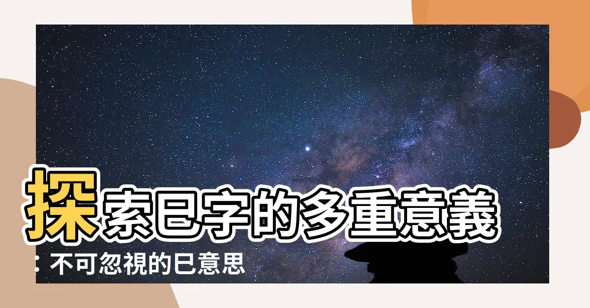 【巳意思】探索巳字的多重意義：不可忽視的巳意思