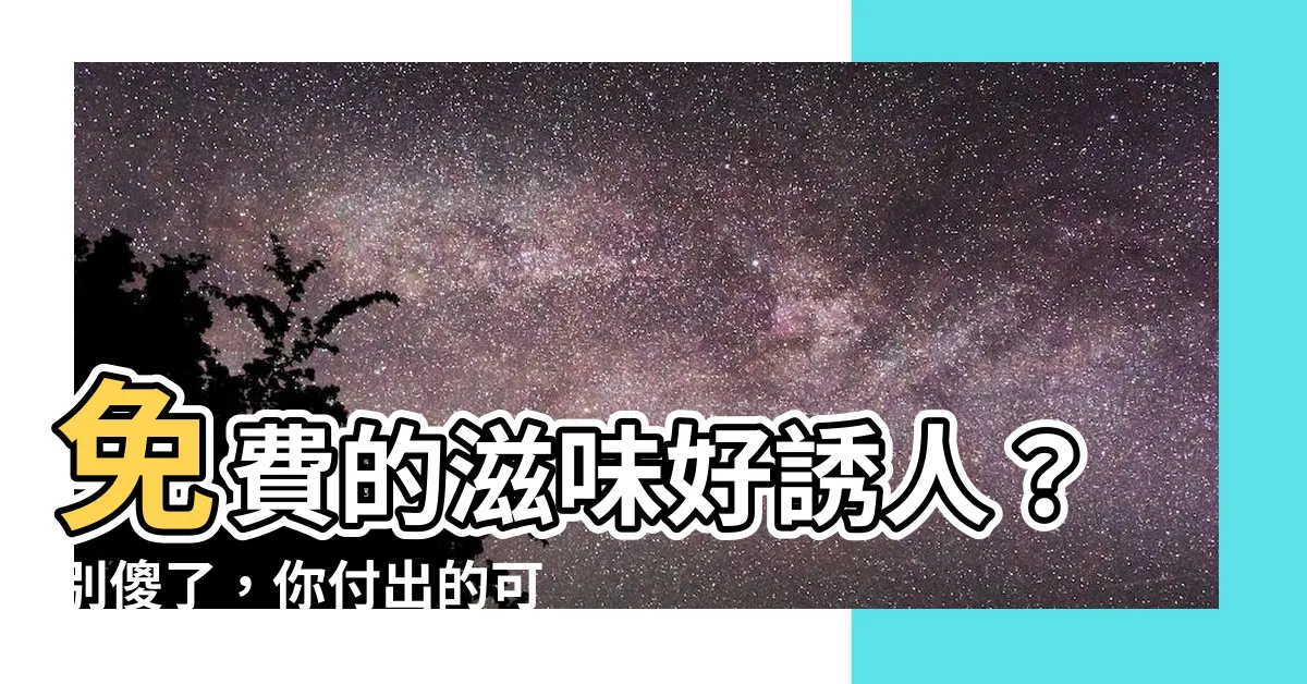 【免費的最貴】免費的滋味好誘人？別傻了，你付出的可不只金錢