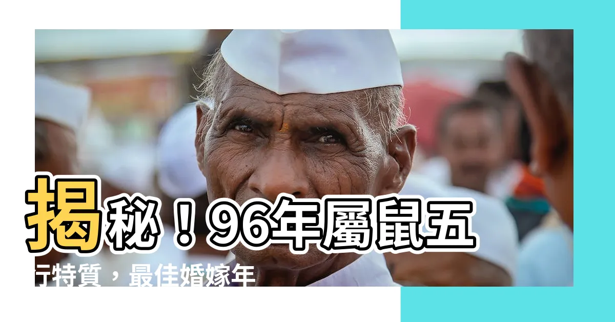 【96年屬鼠 五行】揭秘！96年屬鼠五行特質，最佳婚嫁年齡與人生劫數