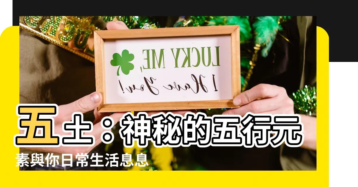【五土】五土：神秘的五行元素與你日常生活息息相關！