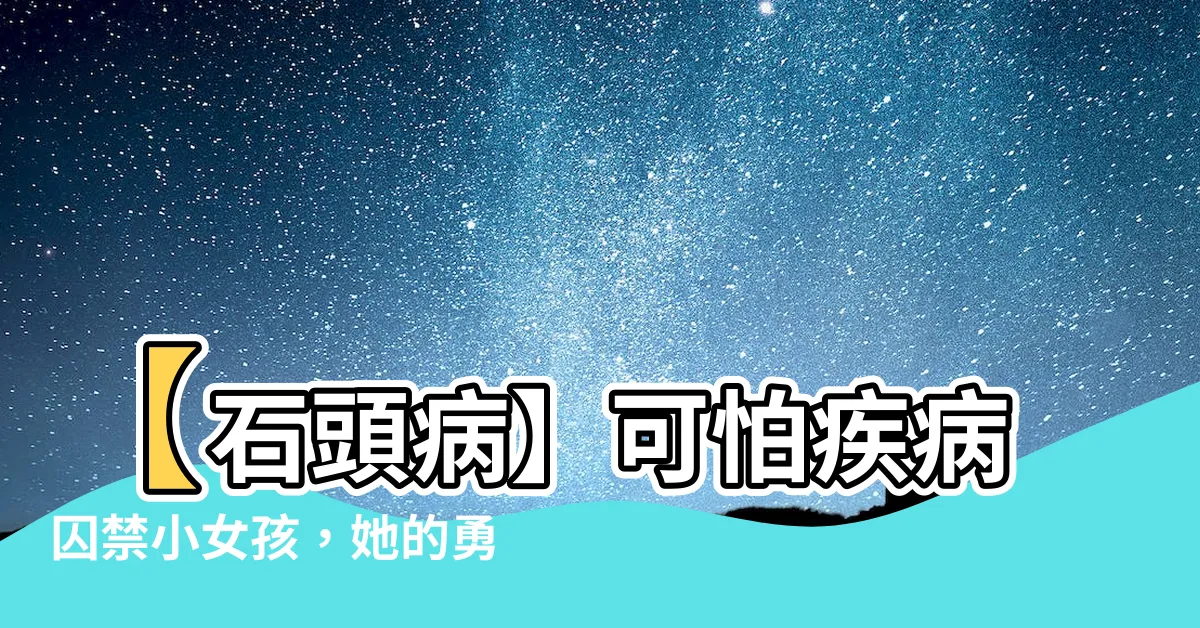 【石頭病】【石頭病】可怕疾病囚禁小女孩，她的勇氣令人感動