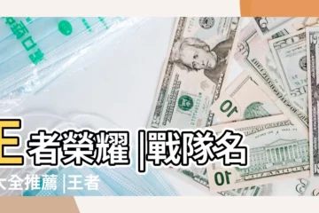 【王者榮耀創戰隊名字大全】王者榮耀 |戰隊名字大全推薦 |王者榮耀好聽的戰隊名字 |