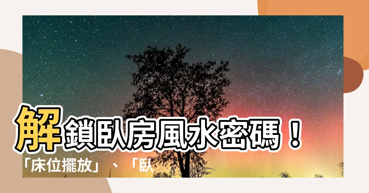 【卧室風水鑑定】解鎖卧房風水密碼！「牀位擺放」、「卧室佈局」一篇搞定！