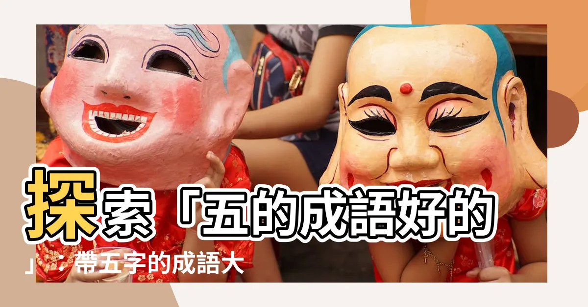 【五的成語好的】探索「五的成語好的」：帶五字的成語大全，盡在這裡！