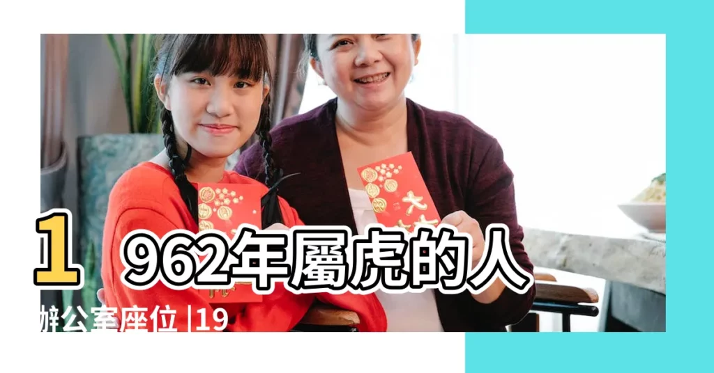 1962年屬虎的人辦公室座位 |1962年屬虎辦公桌坐向 |1962屬虎的人辦公室坐向 |【1962年屬虎的辦公位置】