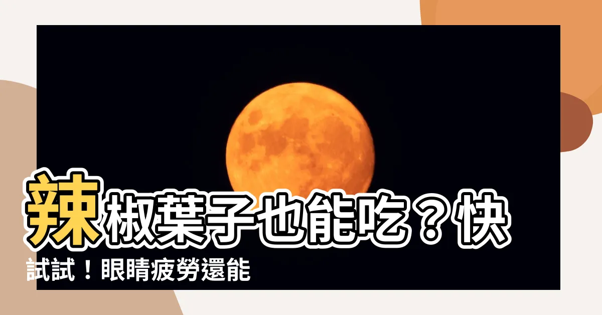 【辣椒 葉子】辣椒葉子也能吃？快試試！眼睛疲勞還能退散！