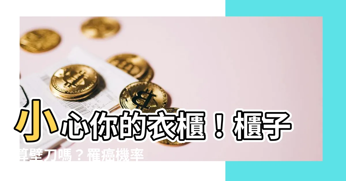 【櫃子算壁刀嗎】小心你的衣櫃！櫃子算壁刀嗎？罹癌機率竟會提高