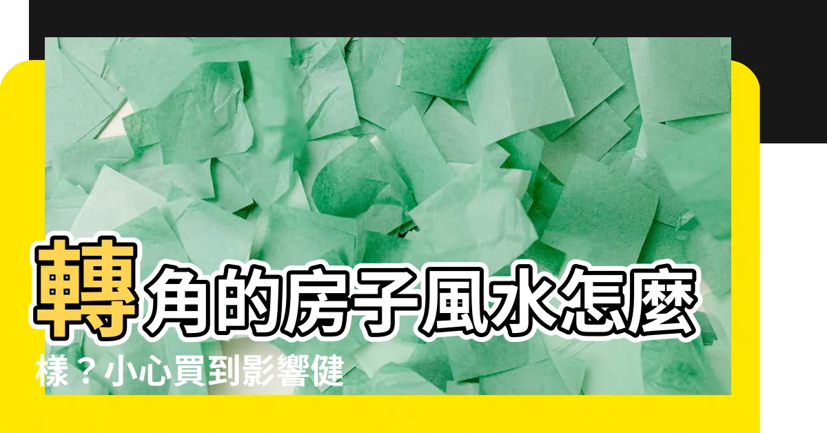 【轉角的房子風水】轉角的房子風水怎麼樣？小心買到影響健康運！