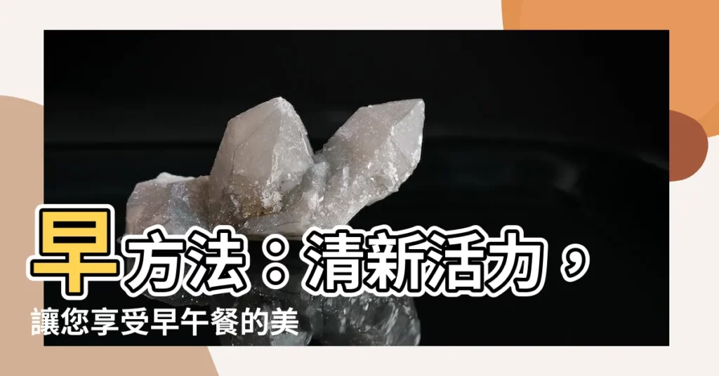 【早方法】早方法：清新活力，讓您享受早午餐的美味時刻