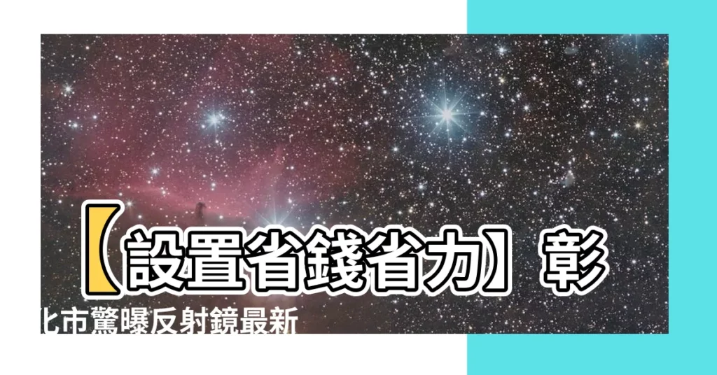 【反射鏡設置要點】【設置省錢省力】彰化市驚曝反射鏡最新設置懶人包！