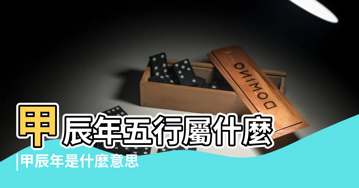 【甲辰年五行屬什麼】甲辰年五行屬什麼 |甲辰年是什麼意思甲辰年五行屬什麼 |