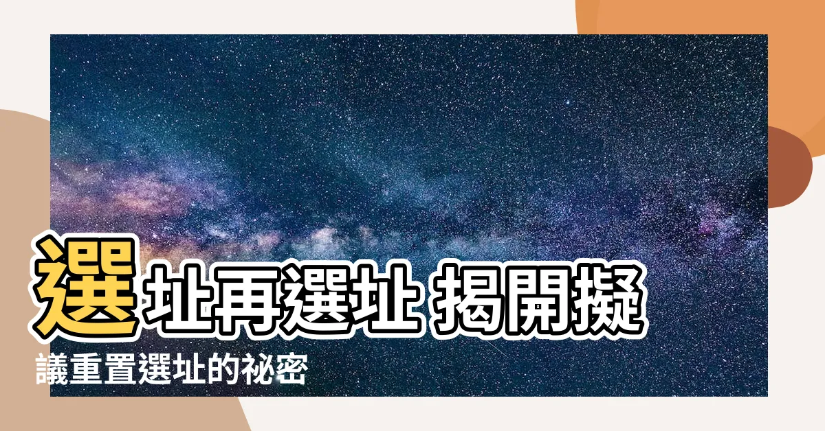 【選址】選址再選址 揭開擬議重置選址的秘密