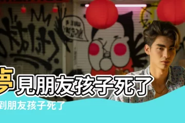 【夢到同學的小孩死了】夢見朋友孩子死了 |夢到朋友孩子死了是什麼意思 |周公解夢夢見別人的小孩死了是什麼意思做夢夢到 |