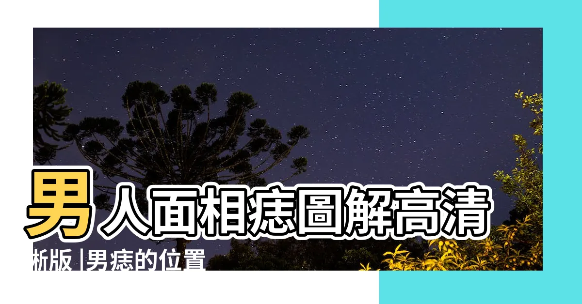 【男生痣的位置】男人面相痣圖解高清晰版 |男痣的位置與命運圖 |男人面部痣相圖解 |