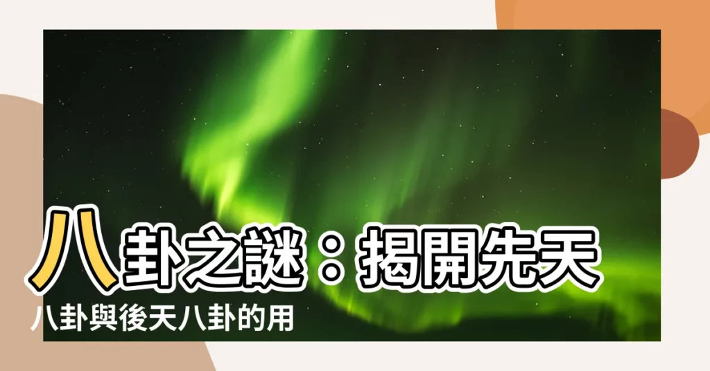 【八卦用途】八卦之謎：揭開先天八卦與後天八卦的用途