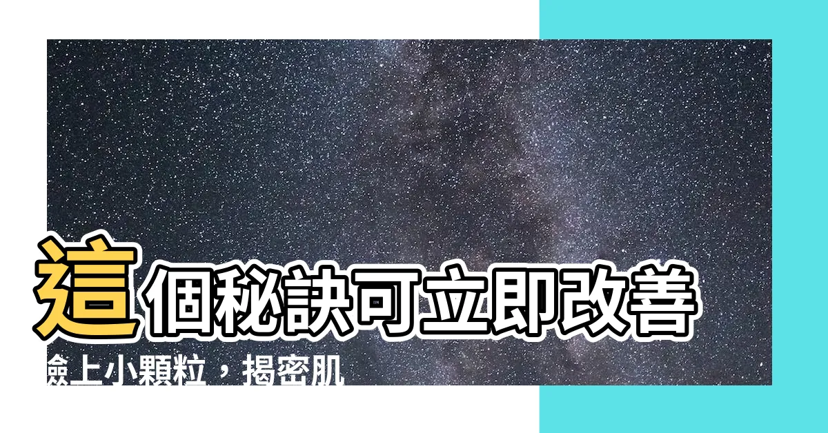 【臉上】這個秘訣可立即改善臉上小顆粒，揭密肌膚粉刺、痘痘和毛孔角化