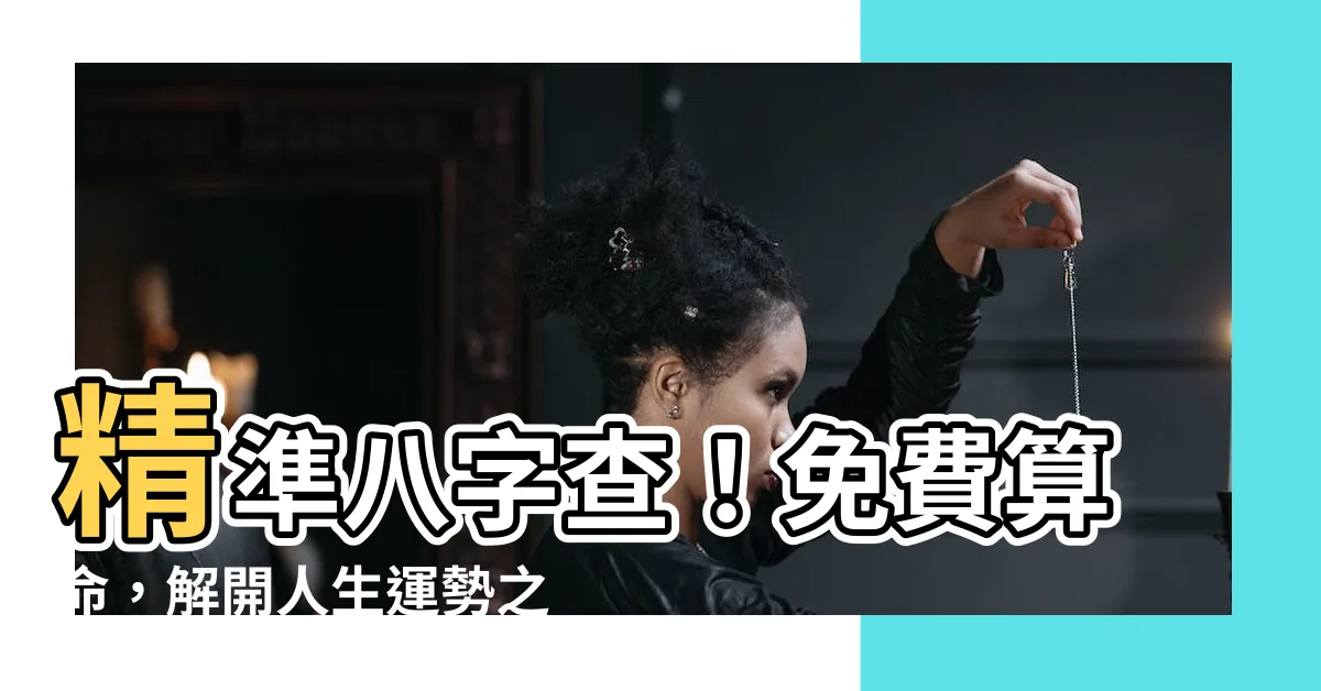 【八字查】精準八字查！免費算命，解開人生運勢之謎
